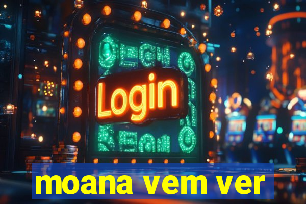 moana vem ver